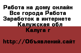 Работа на дому-онлайн - Все города Работа » Заработок в интернете   . Калужская обл.,Калуга г.